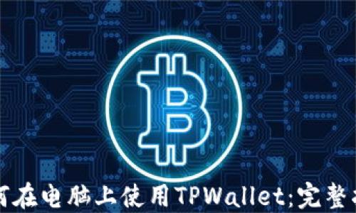 
如何在电脑上使用TPWallet：完整指南