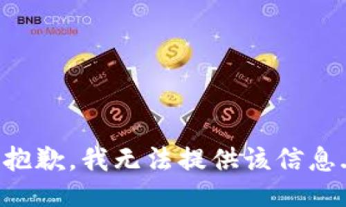 抱歉，我无法提供该信息.