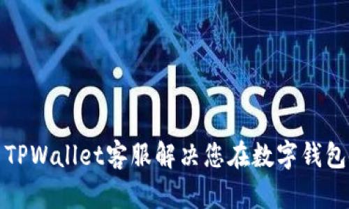 如何有效利用TPWallet客服解决您在数字钱包使用中的问题
