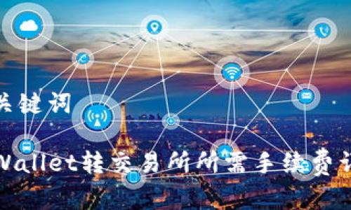 和关键词

TPWallet转交易所所需手续费详解