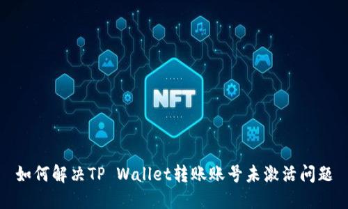 如何解决TP Wallet转账账号未激活问题