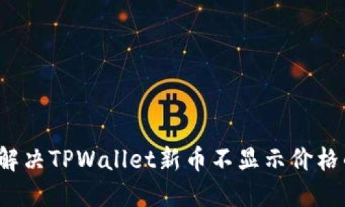  如何解决TPWallet新币不显示价格的问题