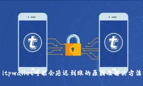 itpwallet可能会延迟到账的原因及解决方法