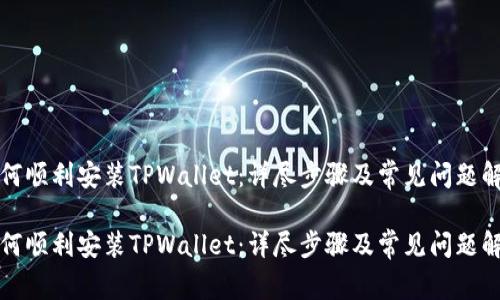 如何顺利安装TPWallet：详尽步骤及常见问题解答

如何顺利安装TPWallet：详尽步骤及常见问题解答