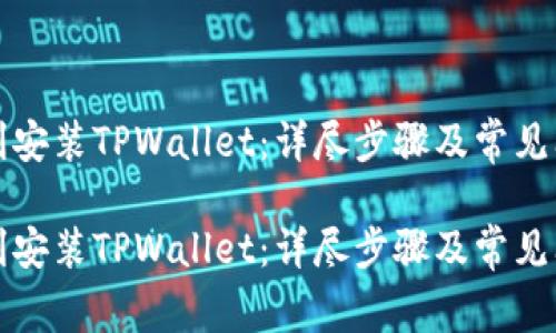 如何顺利安装TPWallet：详尽步骤及常见问题解答

如何顺利安装TPWallet：详尽步骤及常见问题解答