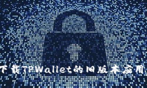 如何下载TPWallet的旧版本应用程序？