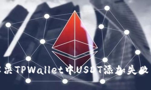 如何解决TPWallet中USDT添加失败的问题