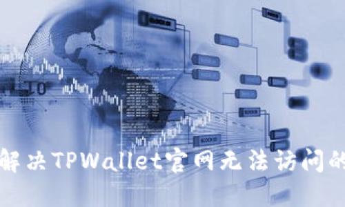 如何解决TPWallet官网无法访问的问题