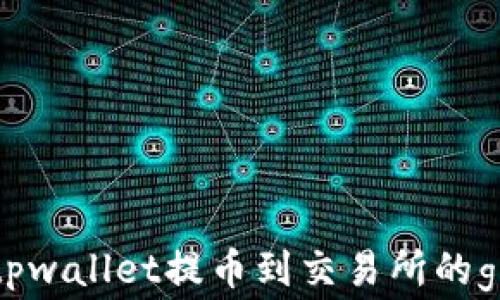 
如何tpwallet提币到交易所的gas费？