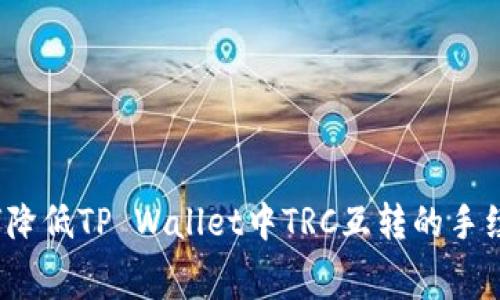 如何降低TP Wallet中TRC互转的手续费？