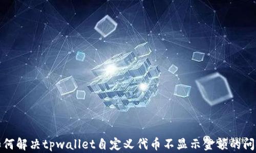 
如何解决tpwallet自定义代币不显示金额的问题