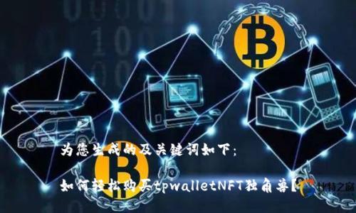 为您生成的及关键词如下：

如何轻松购买tpwalletNFT独角兽？