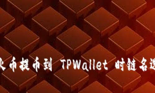 如何解决火币提币到 TPWallet 时链名选错的问题