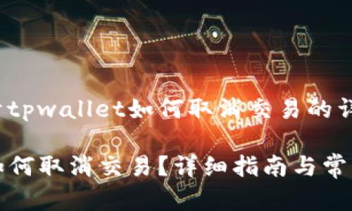 以下是关于tpwallet如何取消交易的详细内容：

tpwallet如何取消交易？详细指南与常见问题解答