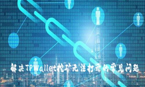  解决TPWallet挖矿无法打开的常见问题
