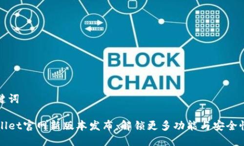 和关键词

TPWallet官网新版本发布：解锁更多功能与安全性提升