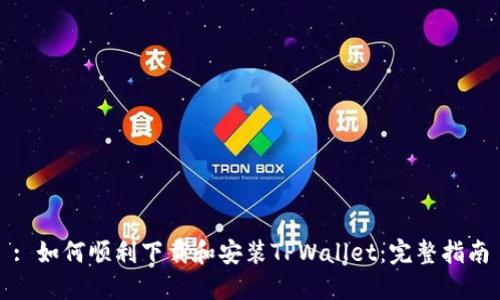 : 如何顺利下载和安装TPWallet：完整指南