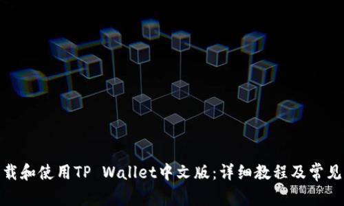 : 如何下载和使用TP Wallet中文版：详细教程及常见问题解答