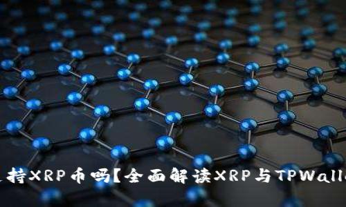 TPWallet支持XRP币吗？全面解读XRP与TPWallet的兼容性