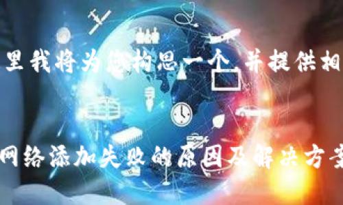要素：在这里我将为您构思一个，并提供相关关键词。


TPWallet网络添加失败的原因及解决方案