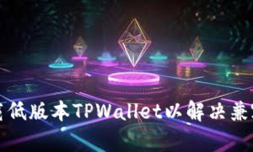 如何下载低版本TPWallet以解决兼容性问题