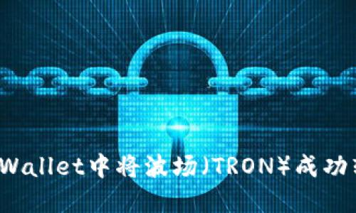 如何在TPWallet中将波场（TRON）成功转入币安？